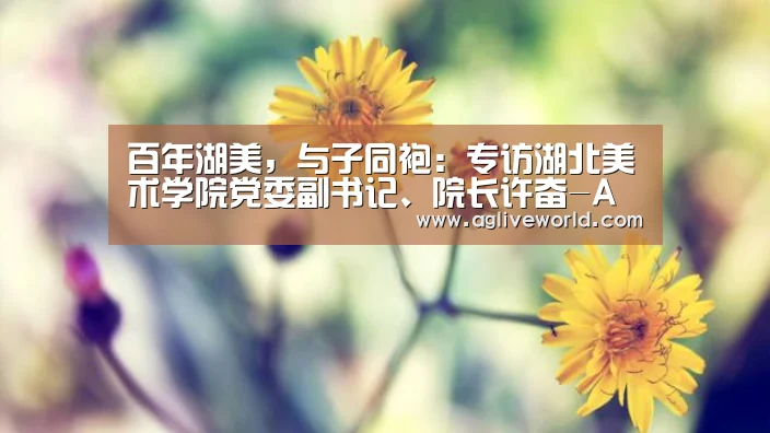 
	<h1>百年湖美，与子同袍：专访湖北美术学院党委副书记、院长许奋-AG畅玩(图3)