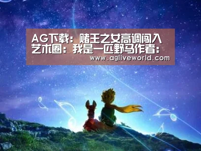AG下载:赌王之女高调闯入艺术圈:我是一匹野马作者:未知2015-11-2408:23:45来源:新浪收藏2015年11月21日下(图2) AG下载