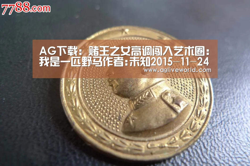 AG下载:赌王之女高调闯入艺术圈:我是一匹野马作者:未知2015-11-2408:23:45来源:新浪收藏2015年11月21日下(图3) AG下载